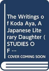 The Writings of Koda Aya, A Japanese Literary Daughter (Studies of the East Asian Institute)