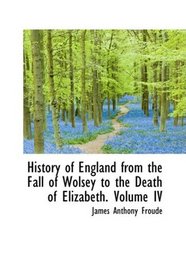 History of England from the Fall of Wolsey to the Death of Elizabeth. Volume IV