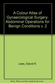 A Colour Atlas of Gynaecological Surgery: Abdominal Operations for Benign Conditions v. 2