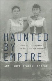 Haunted by Empire: Geographies of Intimacy in North American History (American Encounters/Global Interactions)
