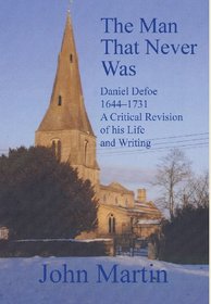The Man That Never Was Daniel Defoe: 1644-1731 a Critical Revision of His Life and Writing