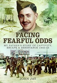Facing Fearful Odds: My Father's Story of Captivity, Escape & Resistance 1940-1945