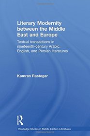 Literary Modernity Between the Middle East and Europe: Textual Transactions in 19th Century Arabic, English and Persian Literatures (Routledge Studies in Middle Eastern Literatures)