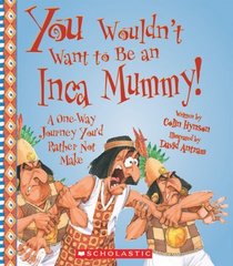 You Wouldn't Want to Be an Inca Mummy!: A One-Way Journey You'd Rather Not Make