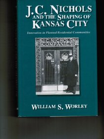 J.C.Nichols and the Shaping of Kansas City: Innovation in Planned Residential Communities