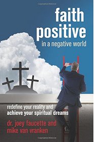 Faith Positive in a Negative World: Redefinfe Your Reality and Achieve Your Spiritual Dreams