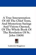 A True Interpretation Of All The Chief Texts, And Mysterious Sayings And Visions Opened, Of The Whole Book Of The Revelation Of St. John (1808)