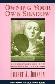 Owning Your Own Shadow : Understanding the Dark Side of the Psyche