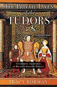 The Private Lives of the Tudors: Uncovering the Secrets of Britain?s Greatest Dynasty