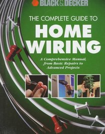 The Complete Guide to Home Wiring: A Comprehensive Manual, from Basic Repairs to Advanced Projects (Black & Decker Home Improvement Library)