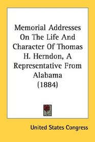 Memorial Addresses On The Life And Character Of Thomas H. Herndon, A Representative From Alabama (1884)