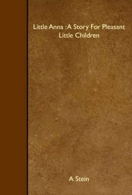 Little Anna : A Story For Pleasant Little Children