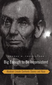 Big Enough to Be Inconsistent: Abraham Lincoln Confronts Slavery and Race (The W. E. B. Du Bois Lectures)