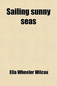 Sailing Sunny Seas; A Story of Travel in Jamaica, Honolulu, Haiti, Santo Domingo, Porto Rico, St. Thomas, Dominica, Martinique, Trinidad and