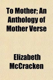 To Mother; An Anthology of Mother Verse