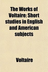 The Works of Voltaire: Short studies in English and American subjects
