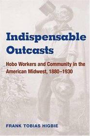 Indispensable Outcasts: Hobo Workers and Community in the American Midwest, 1880-1930 (The Working Class in American History)
