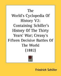 The World's Cyclopedia Of History V2: Containing Schiller's History Of The Thirty Years' War; Creasy's Fifteen Decisive Battles Of The World (1882)