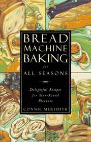 Bread Machine Baking for All Seasons : Delightful Recipes for Year-Round Pleasure