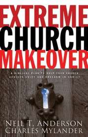 Extreme Church Makeover: A Biblical Plan to Help Your Church Achieve Unity and Freedom in Christ