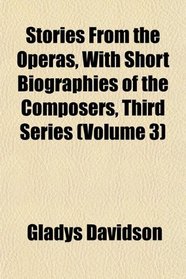 Stories From the Operas, With Short Biographies of the Composers, Third Series (Volume 3)