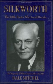 Silkworth: The Little Doctor Who Loved Drunks the Biography of William Duncan Silkworth, M.D.