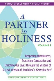 A Partner in Holiness, Volume 1: Deepening Mindfulness, Practicing Compassion and Enriching Our Lives Through the Wisdom of R. Levi Yitzhak of Berdichev's Kedushat Levi