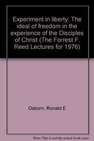 Experiment in liberty: The ideal of freedom in the experience of the Disciples of Christ (The Forrest F. Reed lectures for 1976)