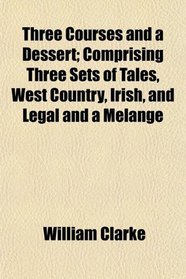 Three Courses and a Dessert; Comprising Three Sets of Tales, West Country, Irish, and Legal and a Melange