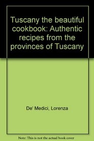 Tuscany the beautiful cookbook: Authentic recipes from the provinces of Tuscany