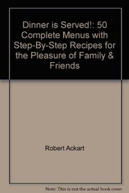 Dinner is Served!: 50 Complete Menus with Step-By-Step Recipes for the Pleasure of Family & Friends