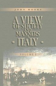 A View of Society and Manners in Italy: With Anecdotes Relating to Some Eminent Characters. Volume 1