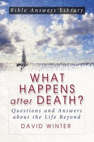 What Happens After Death: Questions and Answers About the Life Beyond (Bible Answer Library)