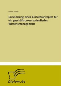 Entwicklung eines Einsatzkonzeptes fr ein geschftsprozessorientiertes Wissensmanagement (German Edition)