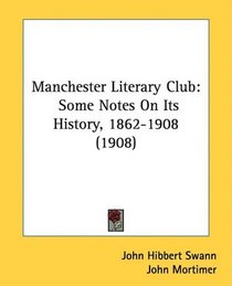 Manchester Literary Club: Some Notes On Its History, 1862-1908 (1908)