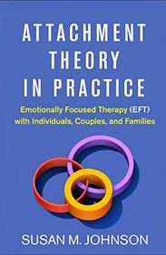 Attachment Theory in Practice: Emotionally Focused Therapy (EFT) with Individuals, Couples, and Families