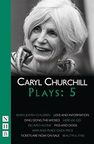 Caryl Churchill Plays: Five (Seven Jewish Children, Love and Information, Ding Dong the Wicked, Here We Go, Escaped Alone, Pigs and Dogs)
