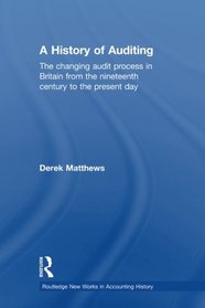 A History of Auditing: The Changing Audit Process in Britain from the Nineteenth Century to the Present Day (Routledge New Works in Accounting History)