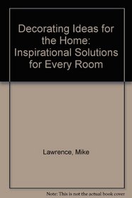 Decorating Ideas for the Home: Inspirational Solutions for Every Room