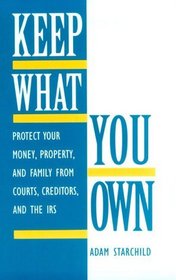 Keep What You Own : Protect Your Money, Property, And Family From Courts, Creditors, And The IRS