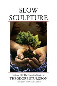 Slow Sculpture: Volume XII: The Complete Stories of Theodore Sturgeon