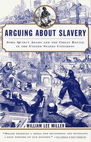 Arguing about Slavery : John Quincy Adams and the Great Battle in the United States Congress