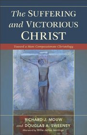 Suffering and Victorious Christ, The: Toward a More Compassionate Christology