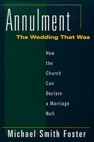 Annulment: The Wedding That Was : How the Church Can Declare a Marriage Null