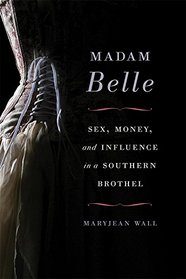 Madam Belle: Sex, Money, and Influence in a Southern Brothel (Topics in Kentucky History)