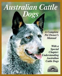 Australian Cattle Dogs: Everything About Purchase, Care, Nutrition, Breeding, Behavior, and Training (Complete Pet Owner's Manuals)