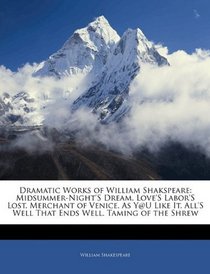 Dramatic Works of William Shakspeare: Midsummer-Night's Dream. Love's Labor's Lost. Merchant of Venice. As Y@u Like It. All's Well That Ends Well. Taming of the Shrew