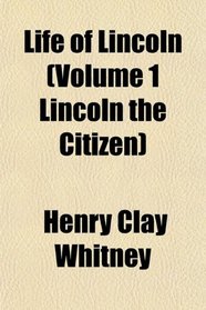 Life of Lincoln (Volume 1 Lincoln the Citizen)