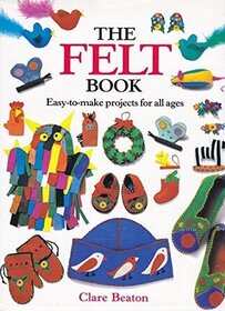 The Felt Book: Easy-To-Make Projects for All Ages