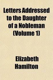 Letters Addressed to the Daughter of a Nobleman (Volume 1)
